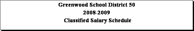 Text Box: Greenwood School District 50
2008-2009
 Classified Salary Schedule 
